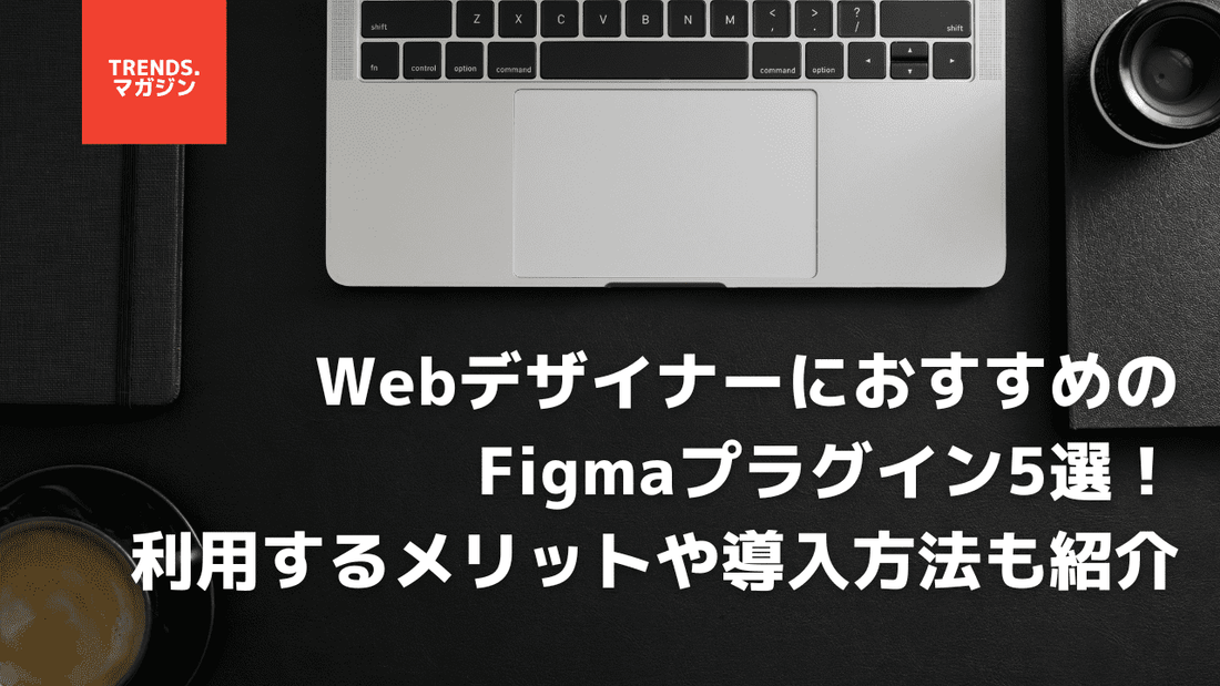 Webデザイナーにおすすめの Figmaプラグイン5選！ 利用するメリットや導入方法も紹介