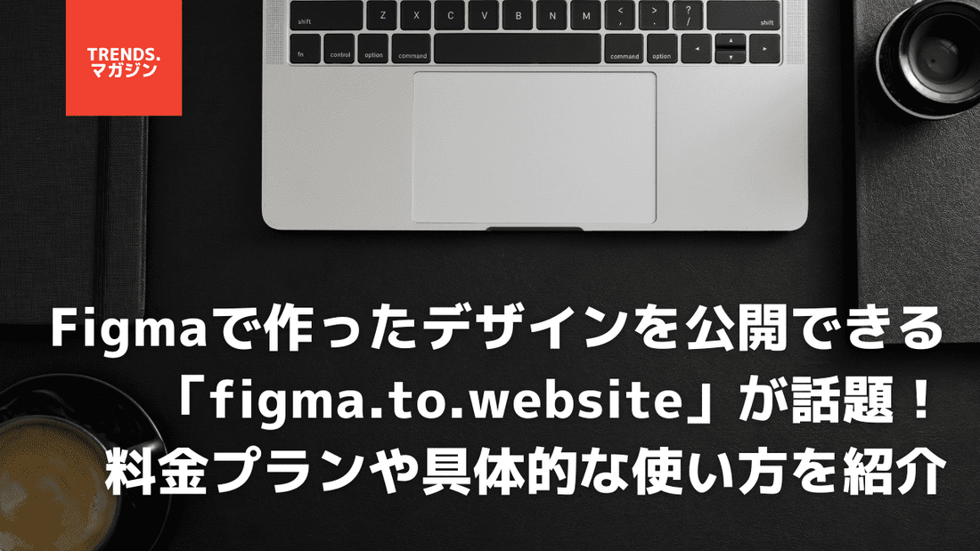 Figmaで作ったデザインを公開できる「figma.to.website」が話題！料金プランや具体的な使い方を紹介