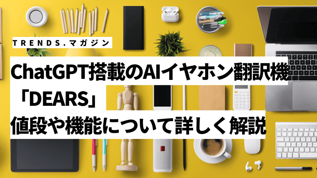 ChatGPT搭載のAIイヤホン翻訳機「DEARS」値段や機能について詳しく解説