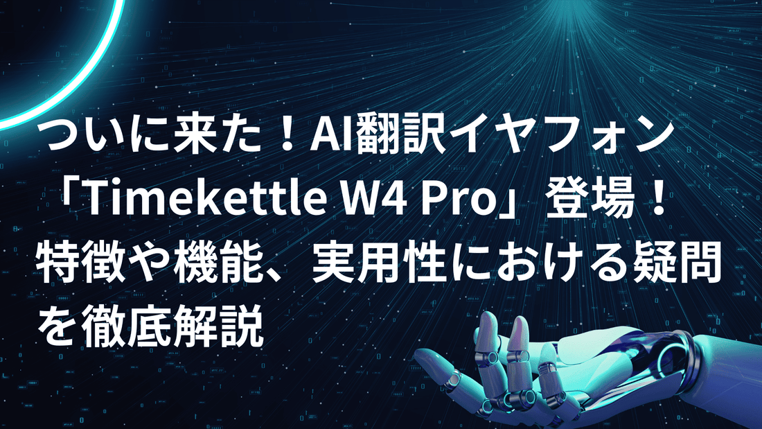 ついに来た！AI翻訳イヤフォン「Timekettle W4 Pro」登場！特徴や機能、実用性における疑問を徹底解説