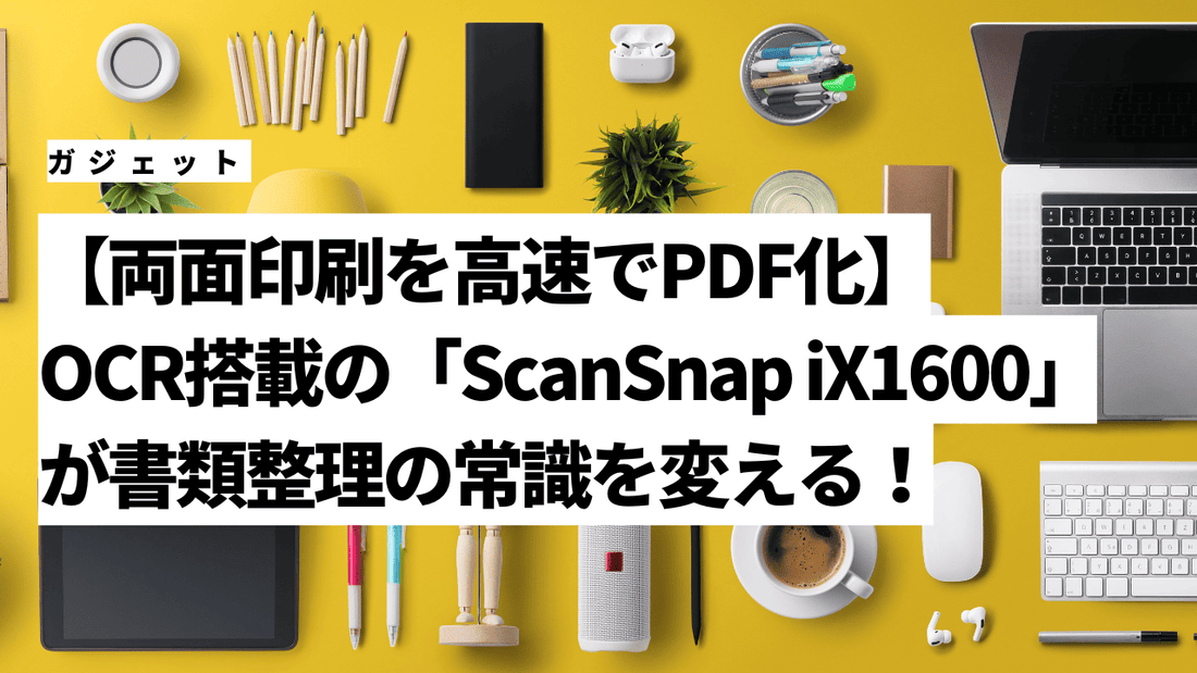 【両面印刷を高速でPDF化】OCR搭載の「ScanSnap iX1600」が書類整理の常識を変える！