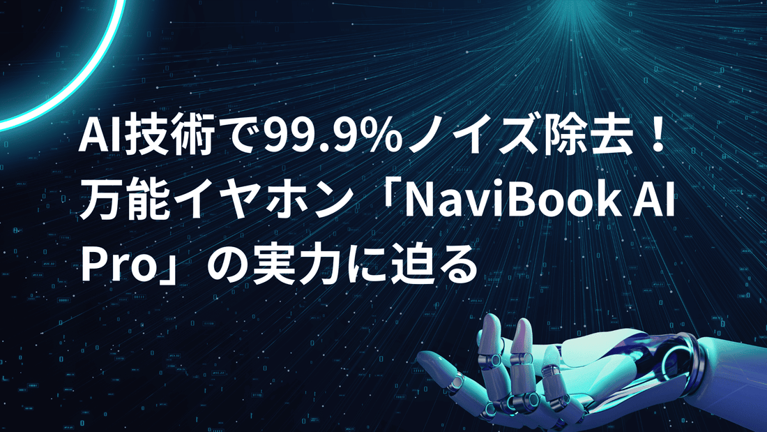 AI技術で99.9%ノイズ除去！万能イヤホン「NaviBook AI Pro」の実力に迫る