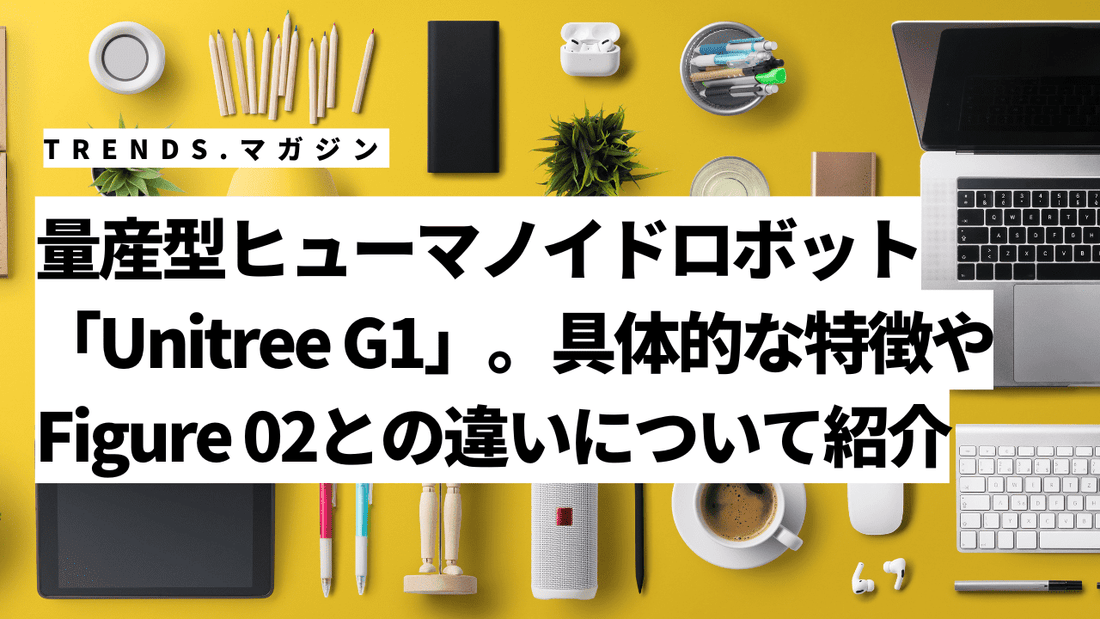 量産型ヒューマノイドロボット「Unitree G1」。具体的な特徴やFigure 02との違いについて紹介