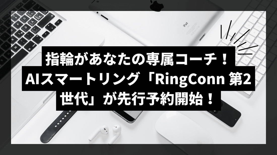 指輪があなたの専属コーチに！AIスマートリング「RingConn 第2世代」がこれまでの健康習慣を変える