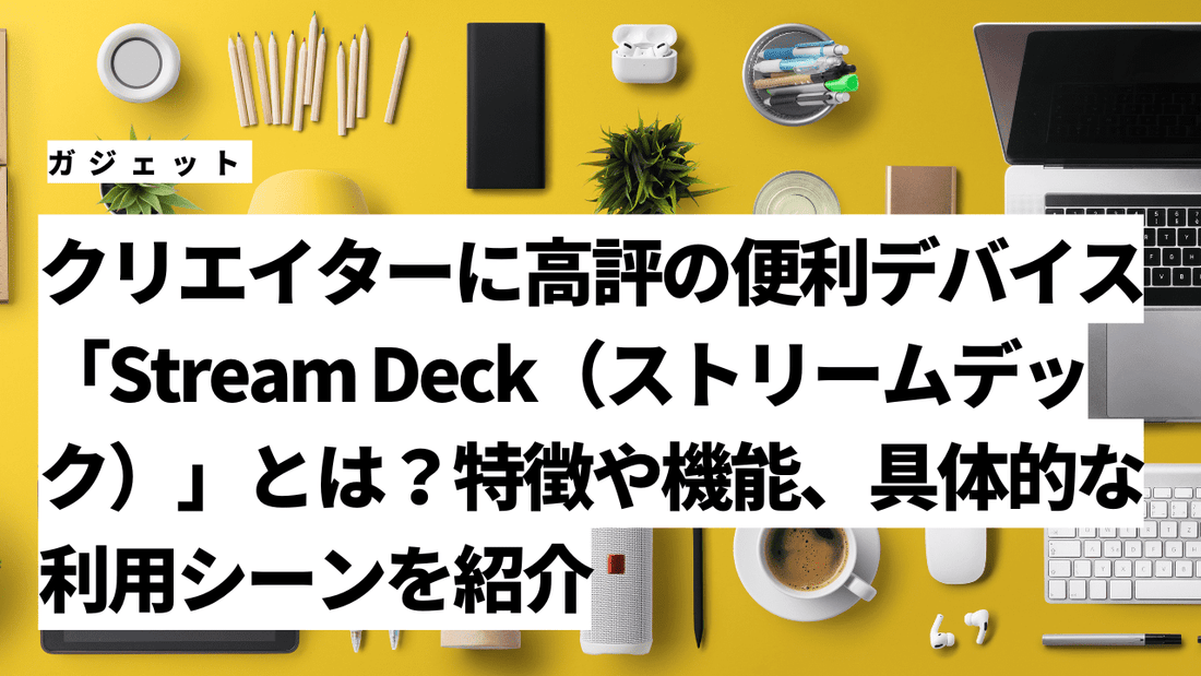 クリエイターに高評の便利デバイス「Stream Deck（ストリームデック）」とは？特徴や機能、具体的な利用シーンを紹介