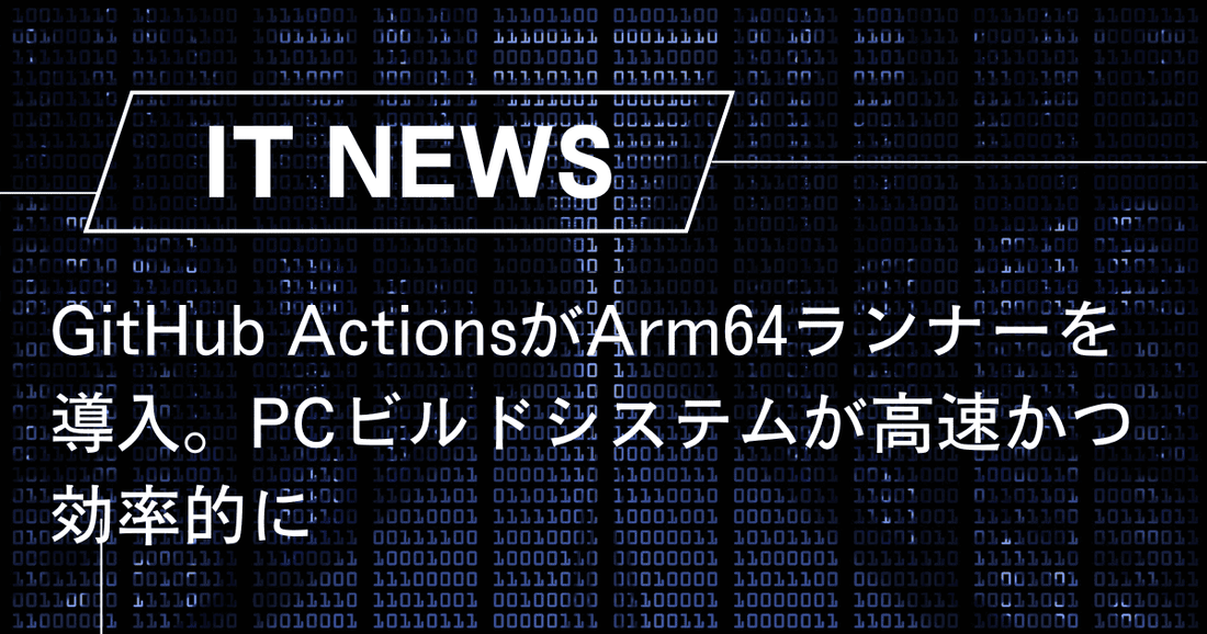 GitHub ActionsがArm64ランナーを導入。PCビルドシステムが高速かつ効率的に
