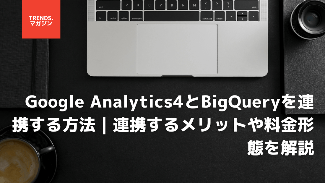 Google Analytics4とBigQueryを連携する方法｜連携するメリットや料金形態を解説