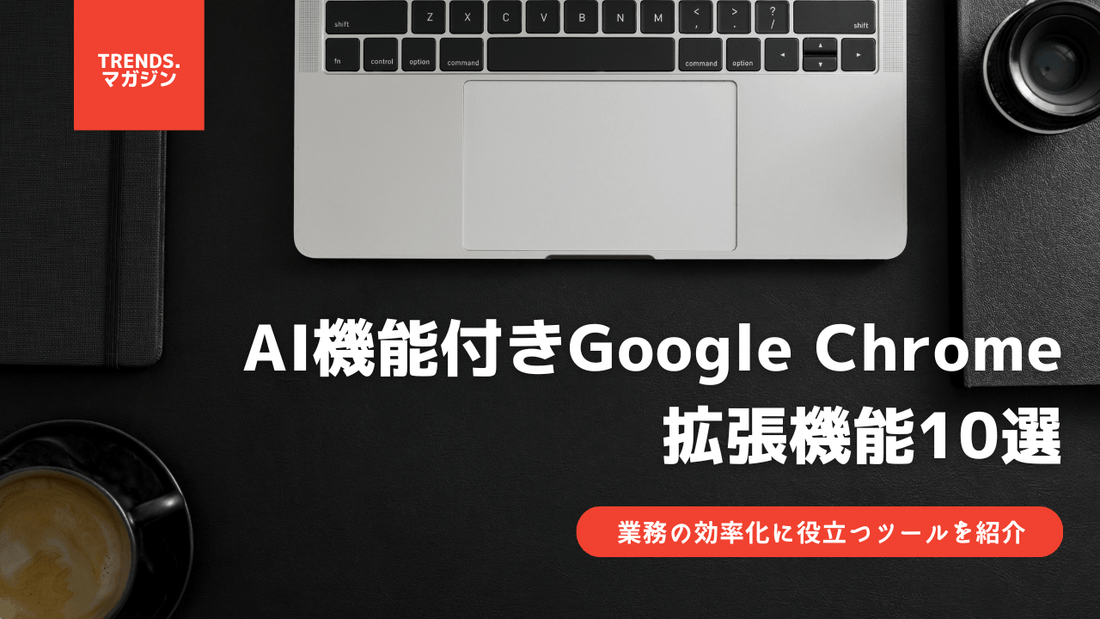 AI機能付きGoogle Chrome拡張機能10選｜業務の効率化に役立つツールを紹介