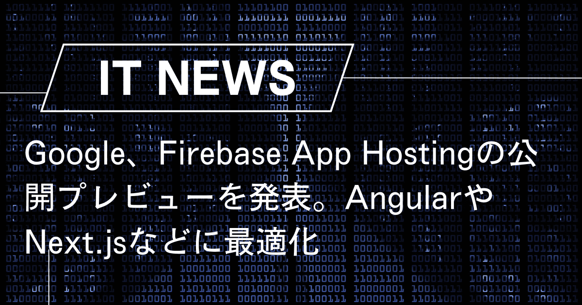 Google、Firebase App Hostingの公開プレビューを発表。AngularやNext.jsなどに最適化 – trends