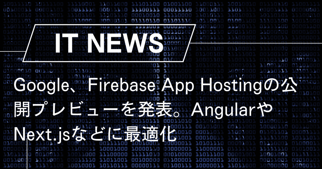 Google、Firebase App Hostingの公開プレビューを発表。AngularやNext.jsなどに最適化