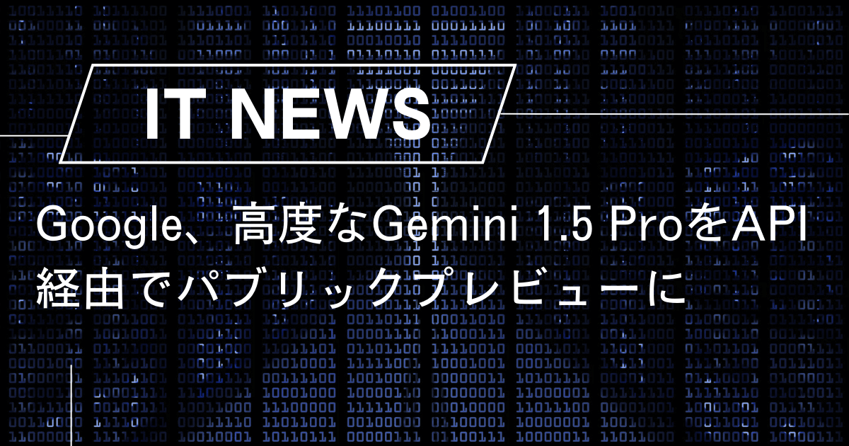 Google、高度なGemini 1.5 ProをAPI経由でパブリックプレビューに