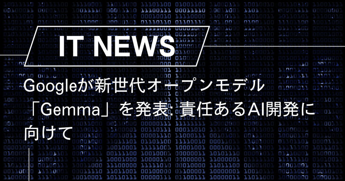 Googleが新世代オープンモデル「Gemma」を発表: 責任あるAI開発に向けて