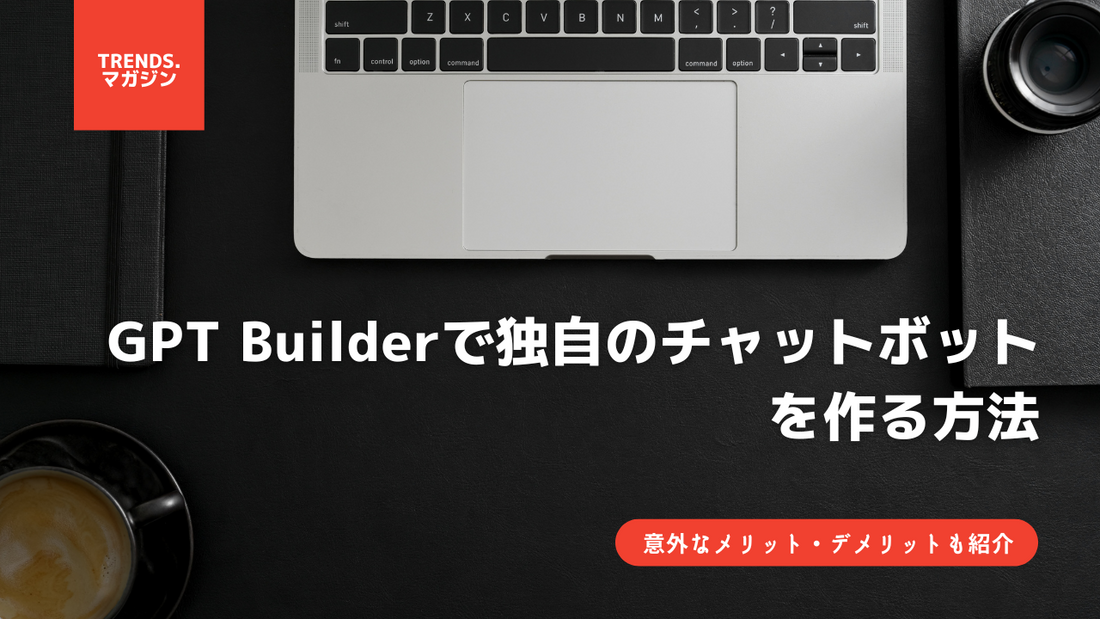 GPT Builderで独自のチャットボットを作る方法|具体的な使い方や意外なデメリットなどを徹底解説