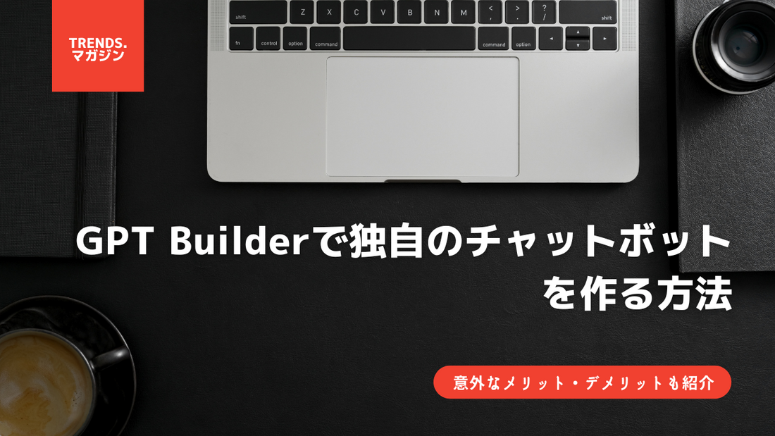 GPT Builderで独自のチャットボットを作る方法｜具体的な使い方や意外なデメリットなどを徹底解説