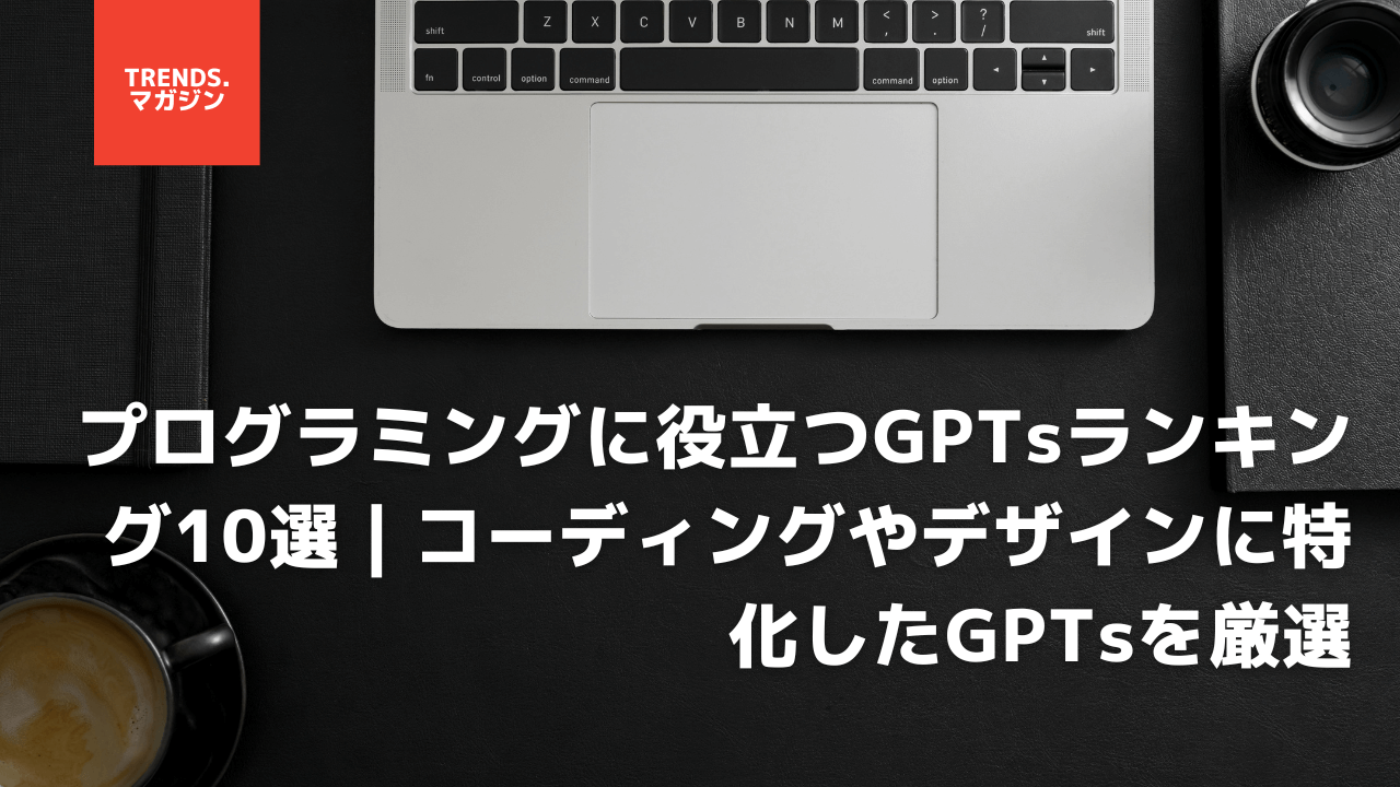 プログラミングに役立つGPTsランキング10選｜コーディングやデザインに特化したGPTsを厳選