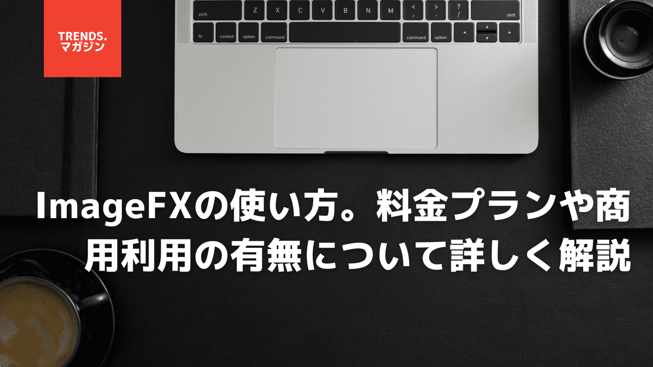 【Imagen 3】ImageFXの使い方や商用利用、日本語プロンプトなどを解説 – trends