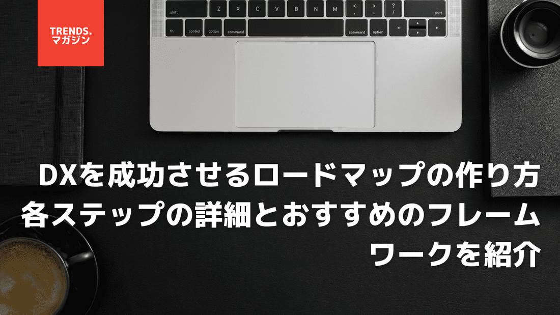 DXを成功させるロードマップの作り方。各ステップの詳細とおすすめのフレームワークを紹介