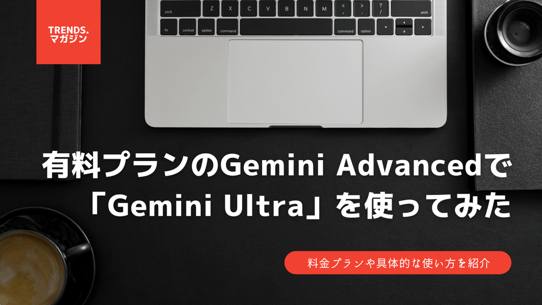 有料プランのGemini Advancedで「Gemini Ultra」を使ってみた。料金プランや具体的な使い方を紹介