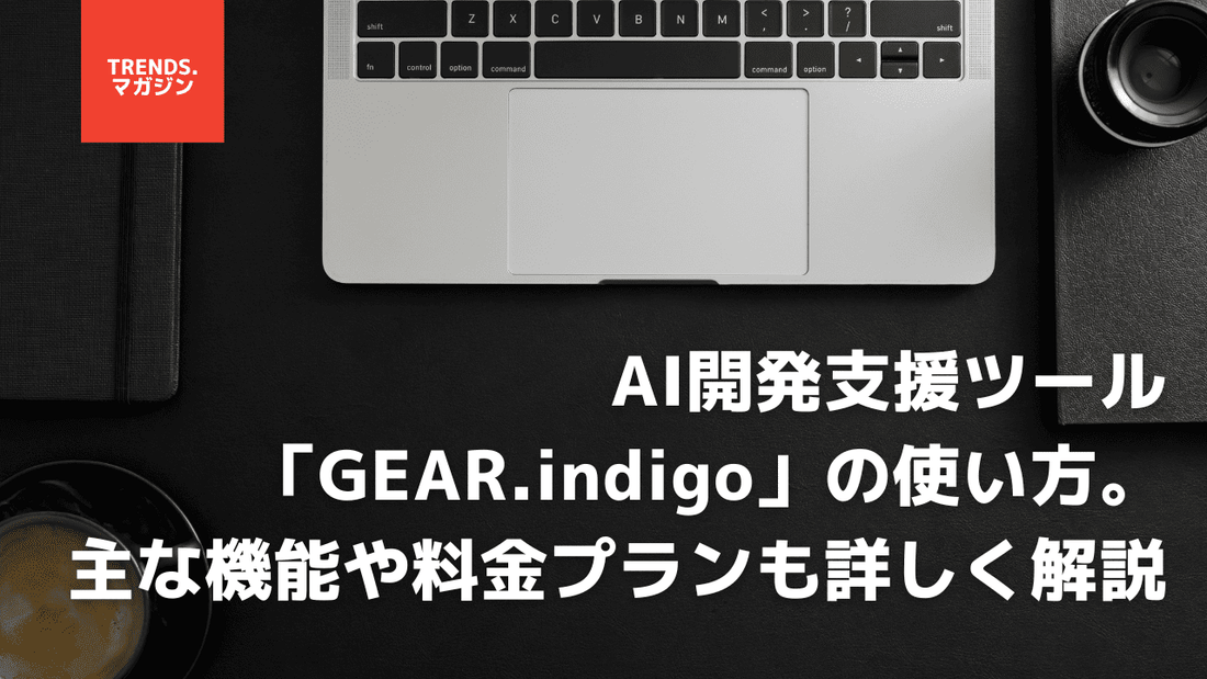 AI開発支援ツール「GEAR.indigo」の使い方。主な機能や料金プランも詳しく解説