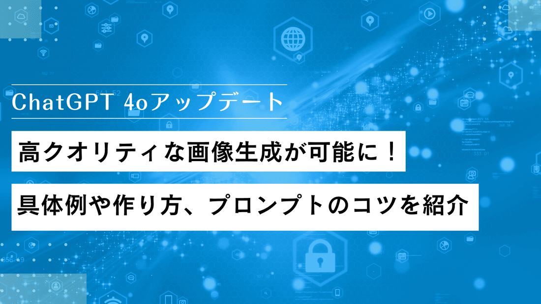 ChatGPT 4oアップデートで高クオリティな画像生成が可能に!具体例や作り方、プロンプトのコツを紹介