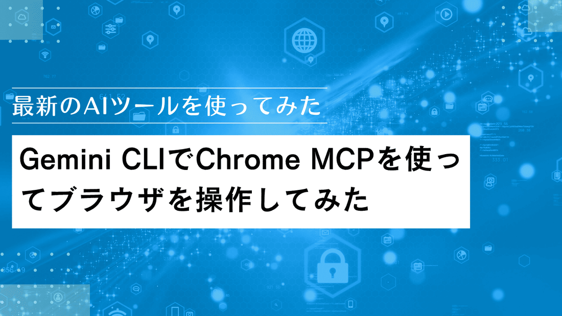 Gemini CLIでChrome MCPを使ってブラウザを操作してみた