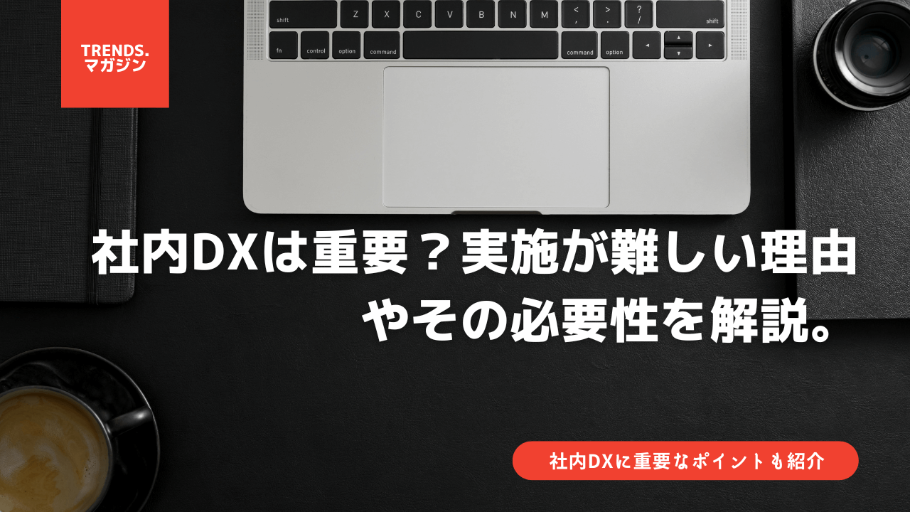 社内DXは重要？実施が難しい理由やその必要性を解説。社内DXに重要なポイントも紹介。