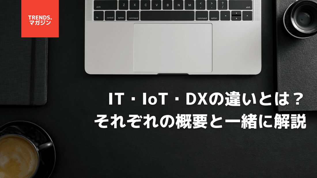 IT・IoT・DXの違いとは？それぞれの概要と一緒に解説