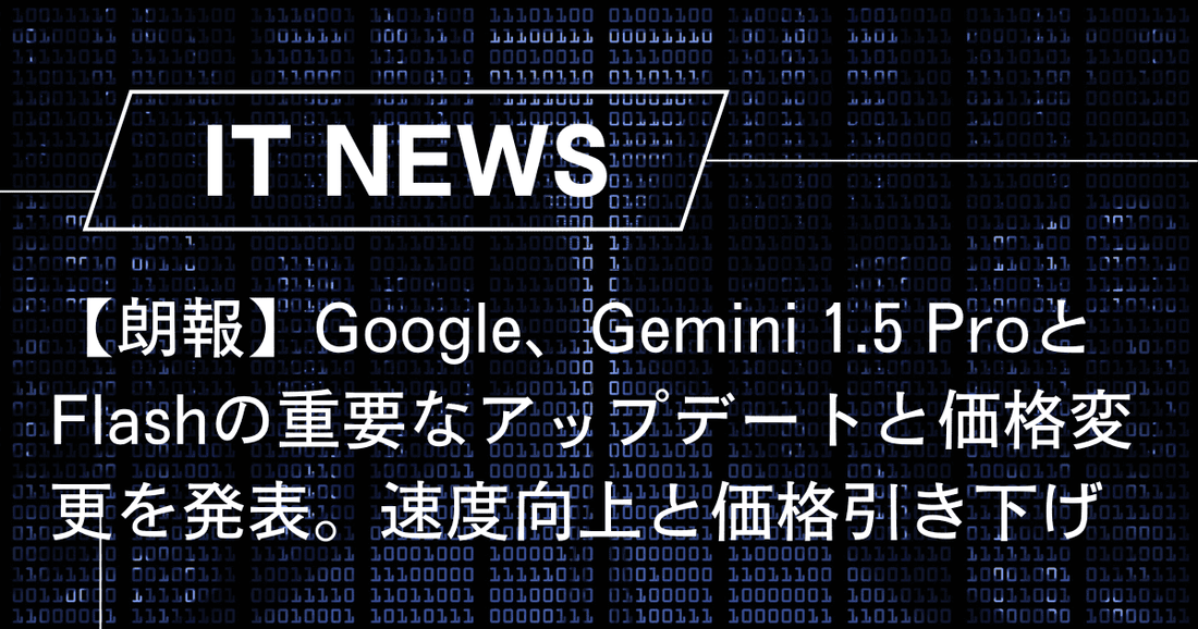 【朗報】Google、Gemini 1.5 ProとFlashの重要なアップデートと価格変更を発表。速度向上と価格引き下げ