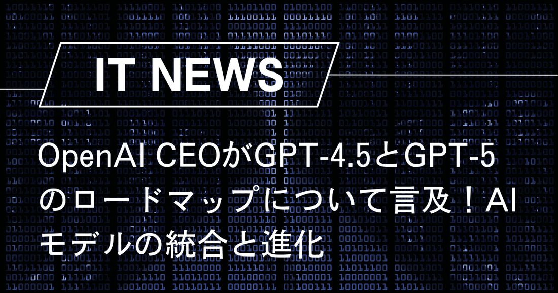 OpenAI CEOがGPT-4.5とGPT-5のロードマップについて言及！AIモデルの統合と進化