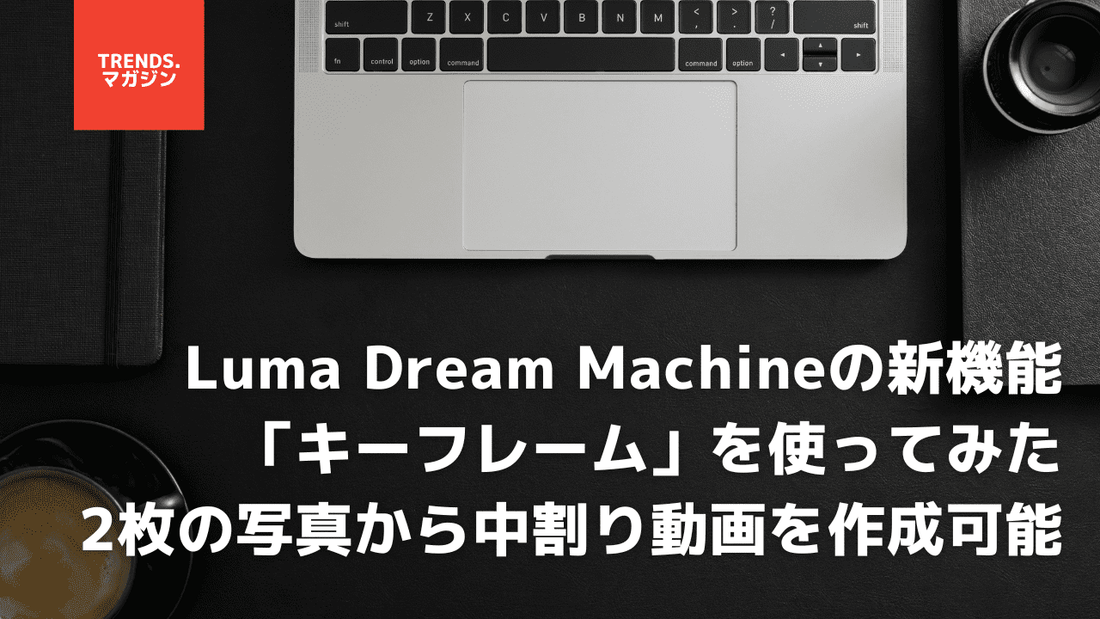 Luma Dream Machineの新機能「キーフレーム」を使ってみた。2枚の写真から中割り動画を作成可能