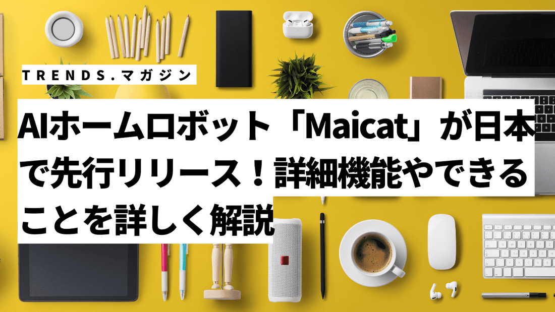 AIホームロボット「Maicat」が日本で先行リリース！詳細機能やできることを詳しく解説