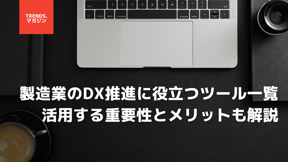 製造業のDX推進に役立つツール一覧｜活用する重要性とメリットも解説