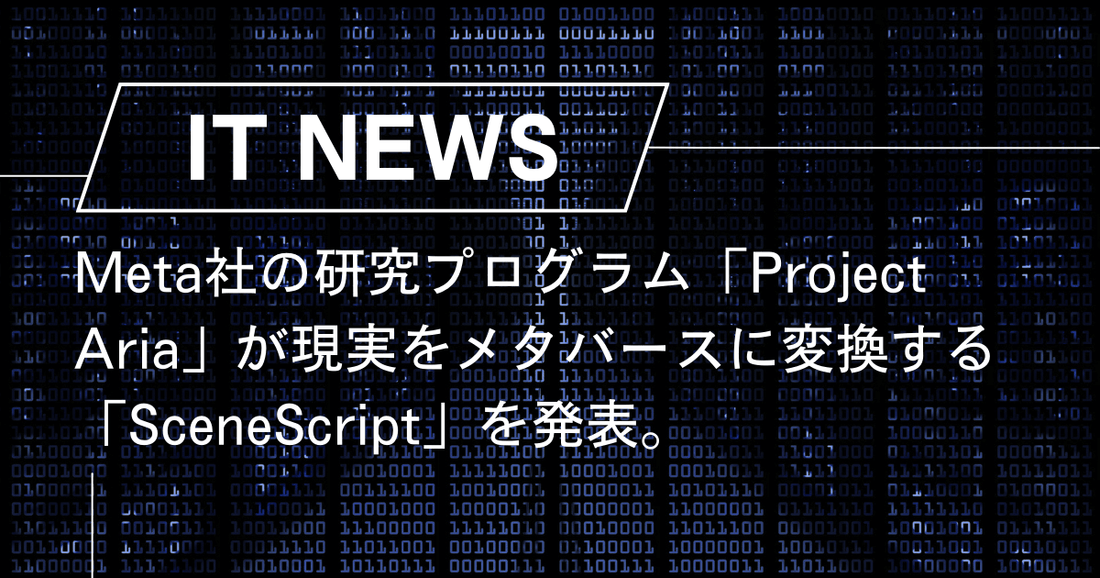 Meta社の研究プログラム「Project Aria」が現実をメタバースに変換する「SceneScript」を発表。