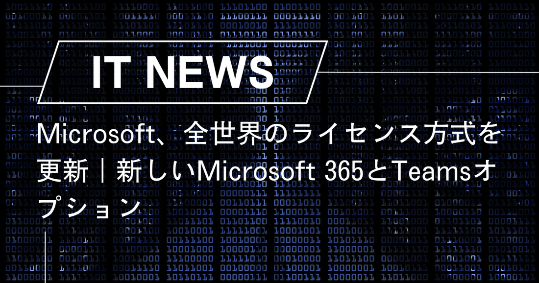 Microsoft、全世界のライセンス方式を更新｜新しいMicrosoft 365とTeamsオプション