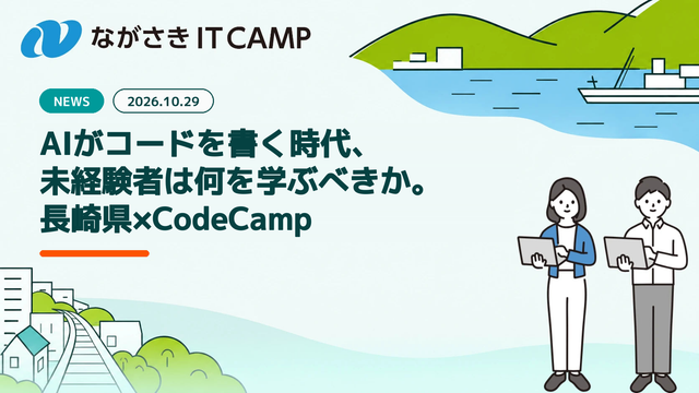【ながさき IT CAMP】AIがコードを書く時代、未経験者は何を学ぶべきか。長崎県×CodeCamp、2026年度受講生を11月20日まで募集中