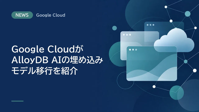 Google CloudがAlloyDB AIの埋め込みモデル移行を紹介、検索の無停止切り替えが可能