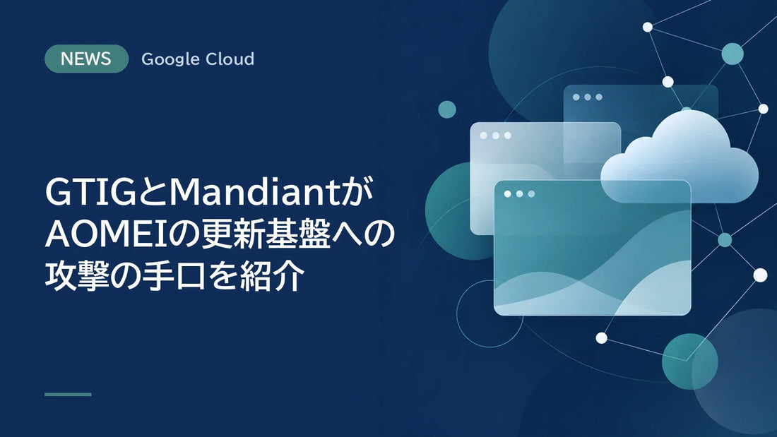 GTIGとMandiantがAOMEIの更新基盤への攻撃の手口を紹介
