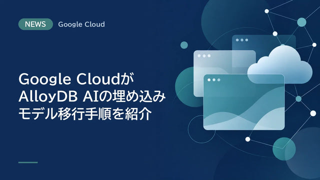 Google CloudがAlloyDB AIの埋め込みモデル移行手順を紹介、旧列削除と容量見積もりを支援