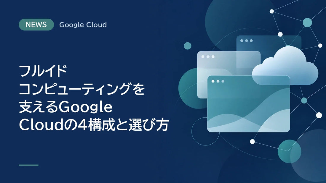 フルイド コンピューティングを支えるGoogle Cloudの4構成と選び方