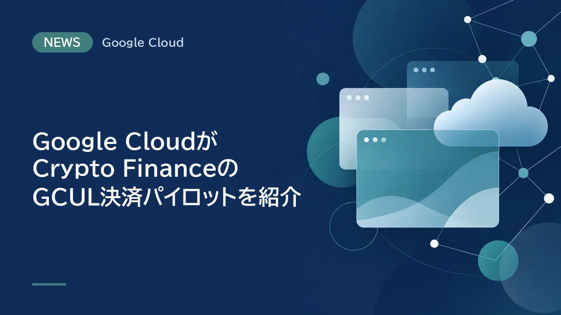 Google CloudがCrypto FinanceのGCUL決済パイロットを紹介