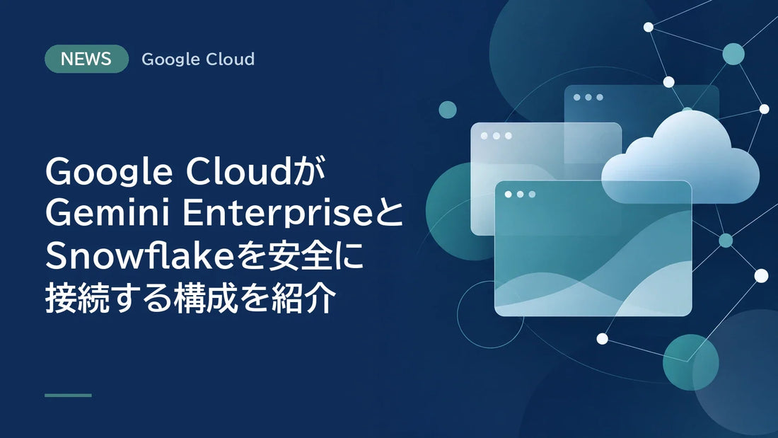 Google CloudがGemini EnterpriseとSnowflakeを安全に接続する構成を紹介