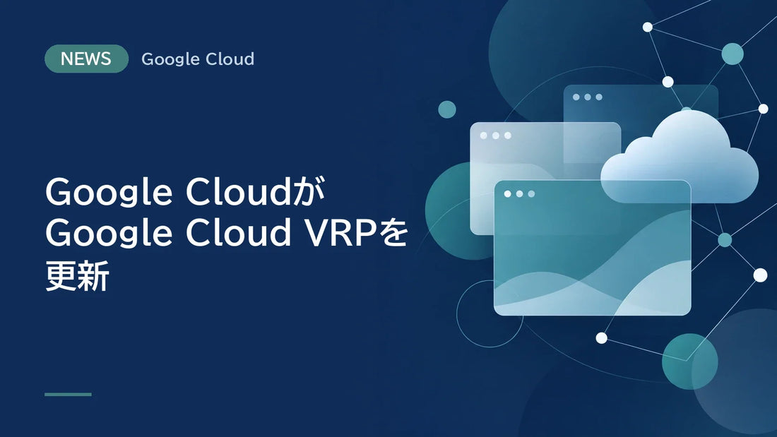 Google CloudがGoogle Cloud VRPを更新