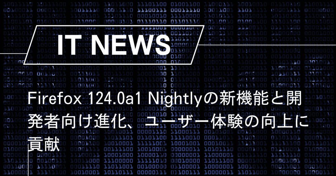 Firefox 124.0a1 Nightlyの新機能と開発者向け進化、ユーザー体験の向上に貢献