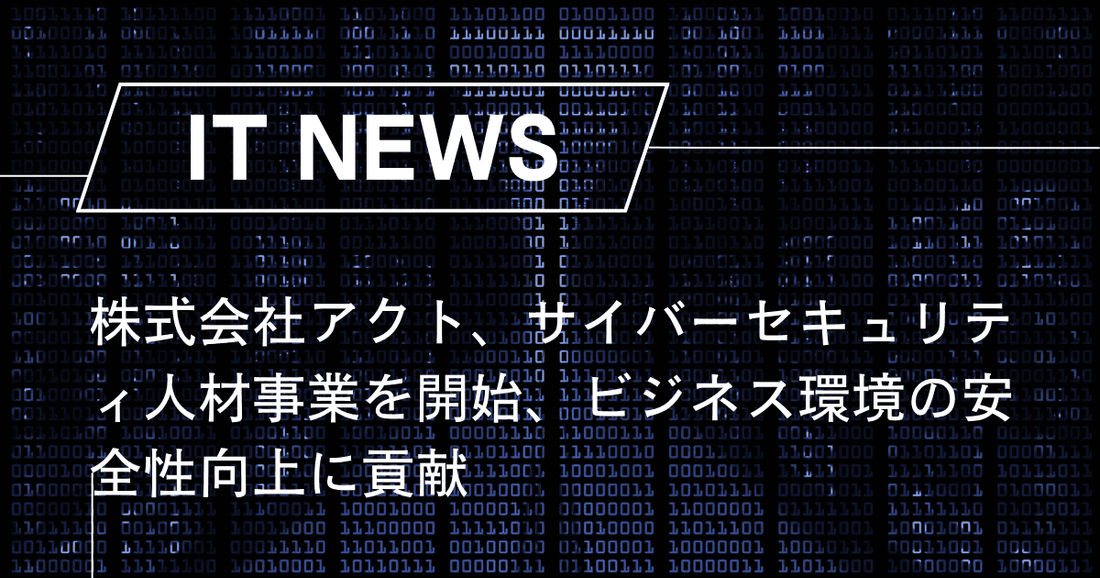 株式会社アクト、サイバーセキュリティ人材事業を開始、ビジネス環境の安全性向上に貢献