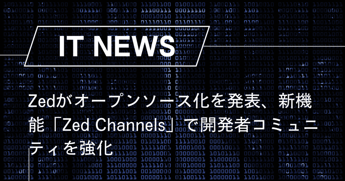 Zedがオープンソース化を発表、新機能「Zed Channels」で開発者コミュニティを強化