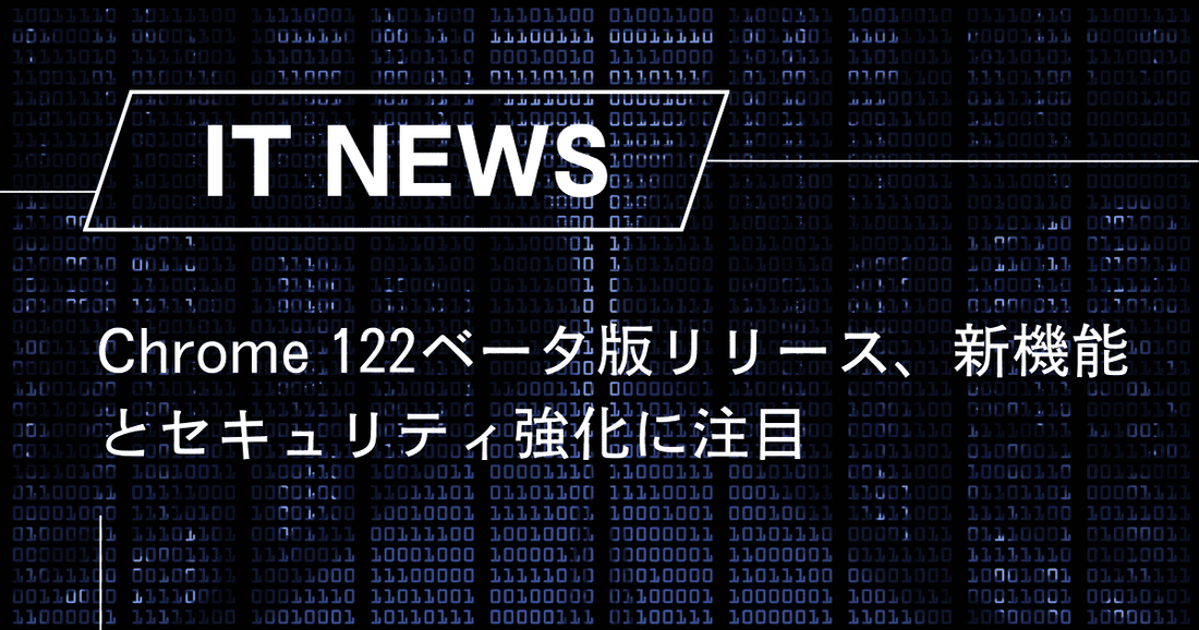 Chrome 122ベータ版リリース、新機能とセキュリティ強化に注目