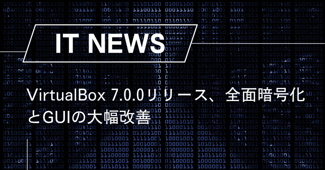 VirtualBox 7.0.0リリース、全面暗号化とGUIの大幅改善