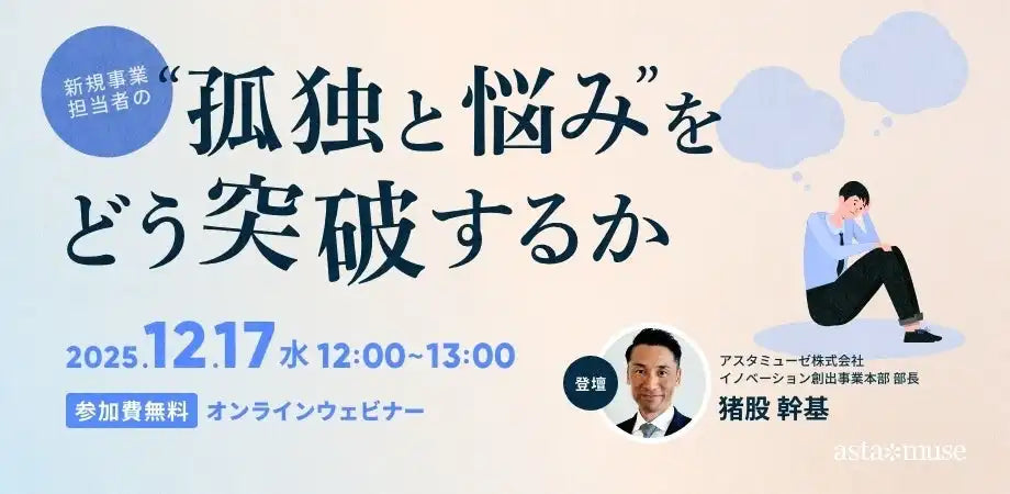 アスタミューゼが新規事業担当者向けウェビナーを再開催、孤独と悩みを突破する解決策を解説