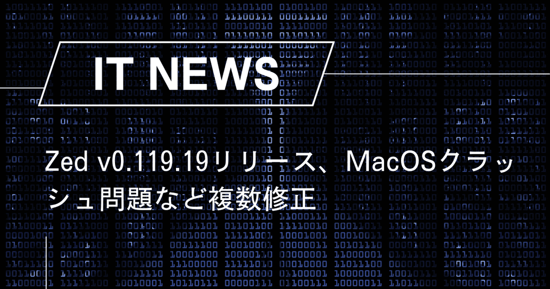 Zed v0.119.19リリース、MacOSクラッシュ問題など複数修正