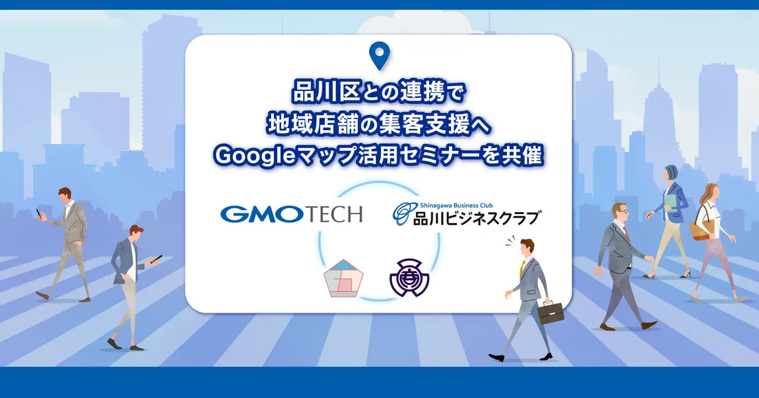 GMO TECHと品川ビジネスクラブがGoogleマップ活用セミナーを共催、品川区の店舗集客力強化を支援